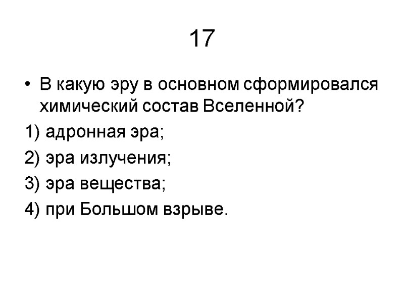 17 В какую эру в основном сформировался химический состав Вселенной? 1) адронная эра; 2)